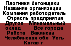 Плотники-бетонщики › Название организации ­ Компания-работодатель › Отрасль предприятия ­ Другое › Минимальный оклад ­ 1 - Все города Работа » Вакансии   . Челябинская обл.,Усть-Катав г.